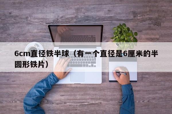 6cm直径铁半球（有一个直径是6厘米的半圆形铁片）
