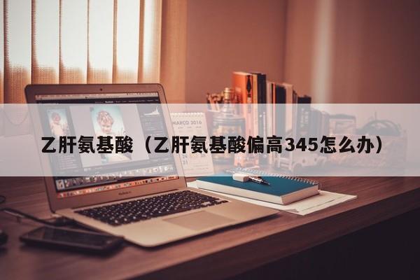 乙肝氨基酸（乙肝氨基酸偏高345怎么办）