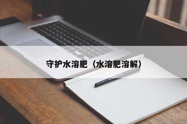 守护水溶肥（水溶肥溶解）