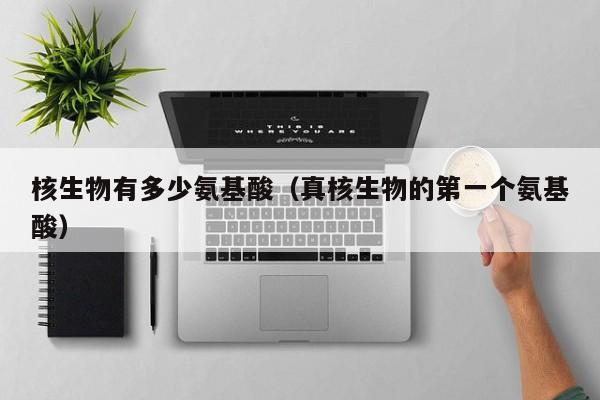 核生物有多少氨基酸（真核生物的第一个氨基酸）