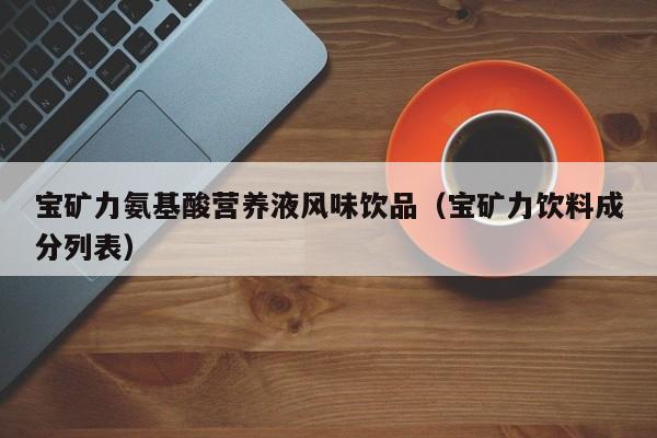 宝矿力氨基酸营养液风味饮品（宝矿力饮料成分列表）