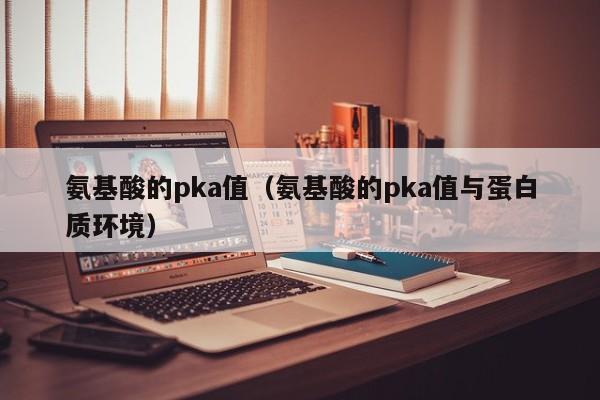 氨基酸的pka值（氨基酸的pka值与蛋白质环境）