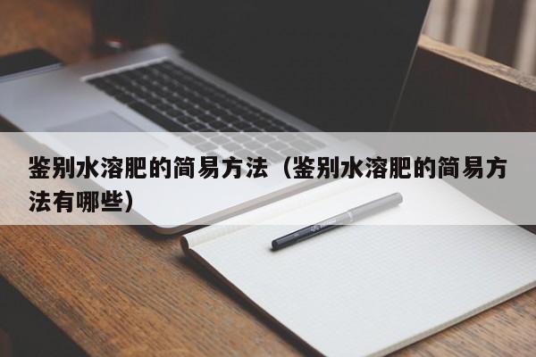 鉴别水溶肥的简易方法（鉴别水溶肥的简易方法有哪些）