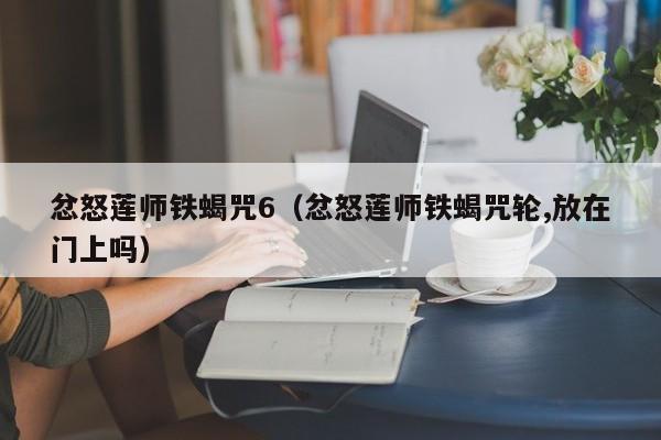 忿怒莲师铁蝎咒6（忿怒莲师铁蝎咒轮,放在门上吗）