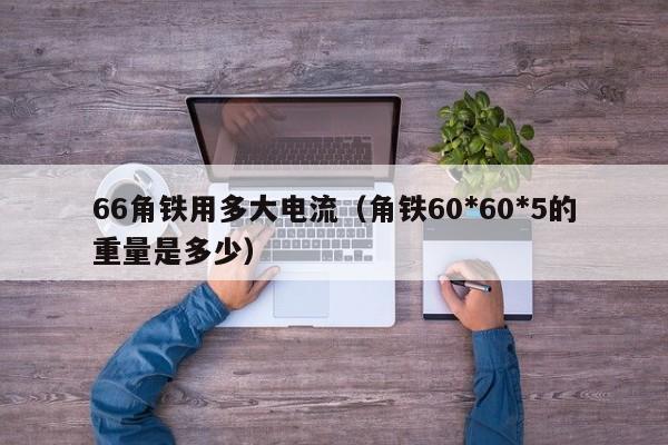 66角铁用多大电流（角铁60*60*5的重量是多少）
