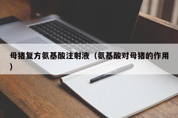 母猪复方氨基酸注射液（氨基酸对母猪的作用）