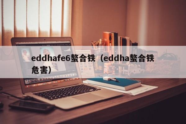 eddhafe6螯合铁（eddha螯合铁危害）