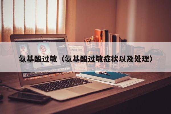 氨基酸过敏（氨基酸过敏症状以及处理）