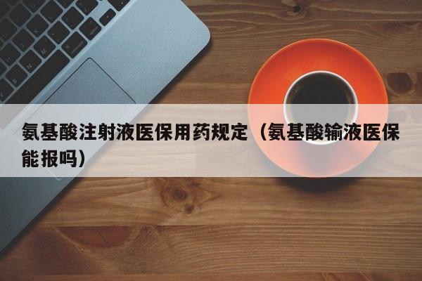 氨基酸注射液医保用药规定（氨基酸输液医保能报吗）
