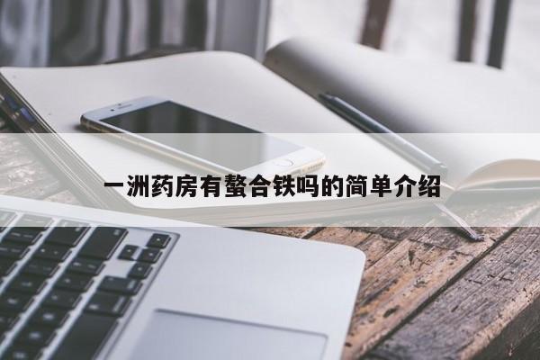 一洲药房有螯合铁吗的简单介绍