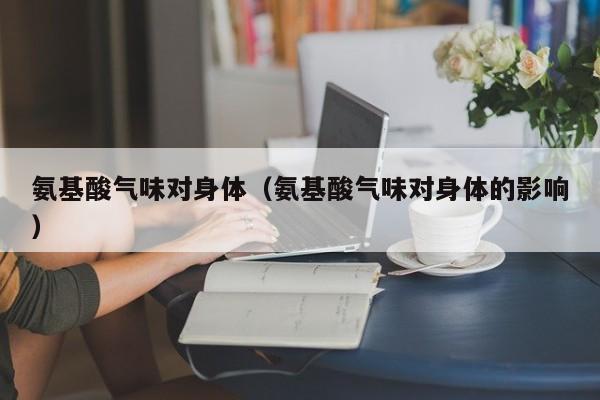 氨基酸气味对身体（氨基酸气味对身体的影响）