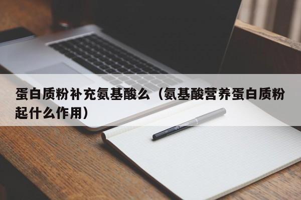蛋白质粉补充氨基酸么（氨基酸营养蛋白质粉起什么作用）