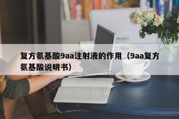 复方氨基酸9aa注射液的作用（9aa复方氨基酸说明书）