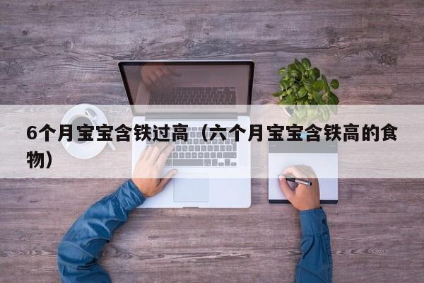 6个月宝宝含铁过高（六个月宝宝含铁高的食物）
