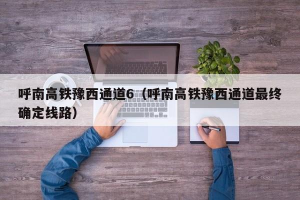 呼南高铁豫西通道6（呼南高铁豫西通道最终确定线路）