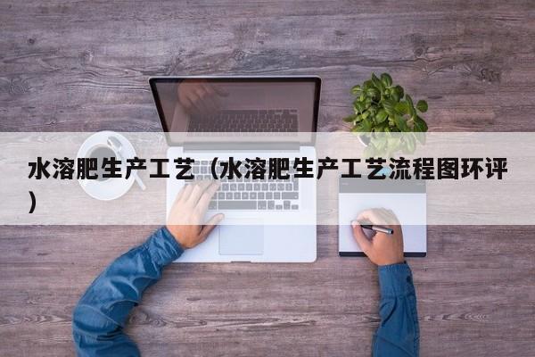 水溶肥生产工艺（水溶肥生产工艺流程图环评）