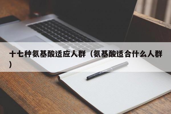 十七种氨基酸适应人群（氨基酸适合什么人群）