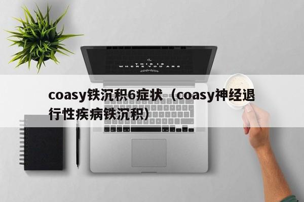 coasy铁沉积6症状（coasy神经退行性疾病铁沉积）