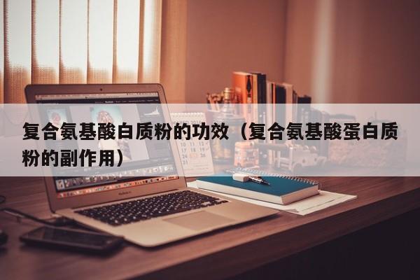 复合氨基酸白质粉的功效（复合氨基酸蛋白质粉的副作用）