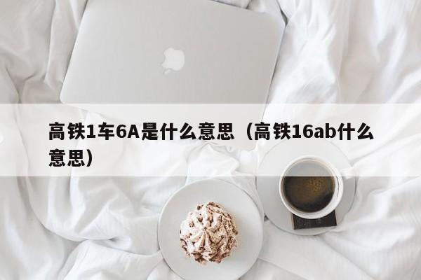 高铁1车6A是什么意思（高铁16ab什么意思）