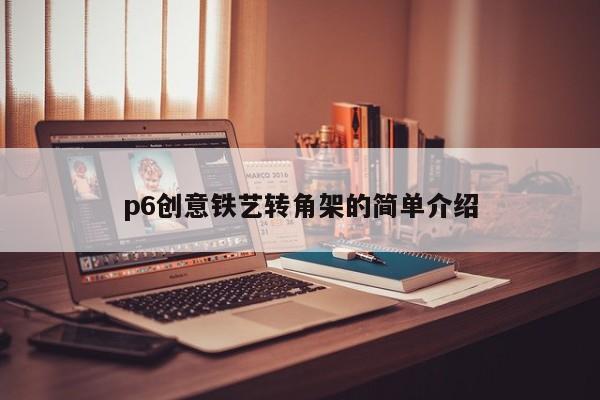 p6创意铁艺转角架的简单介绍