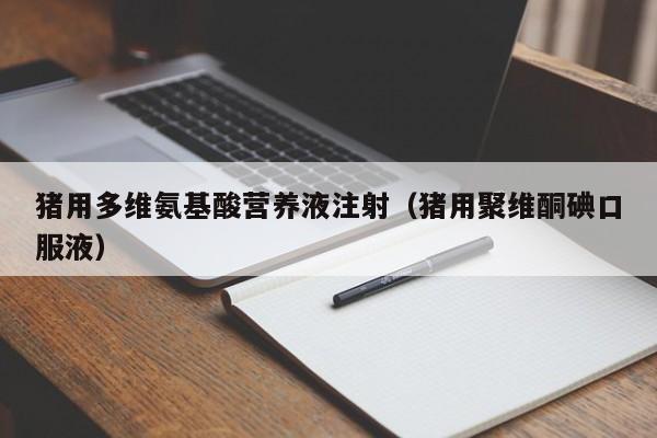 猪用多维氨基酸营养液注射（猪用聚维酮碘口服液）