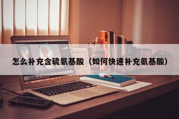怎么补充含硫氨基酸（如何快速补充氨基酸）