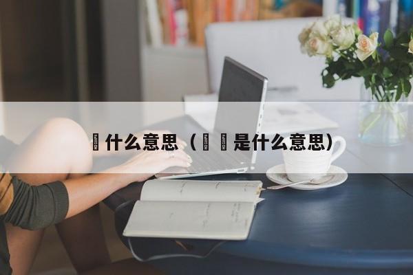 吋什么意思（伬吋是什么意思）