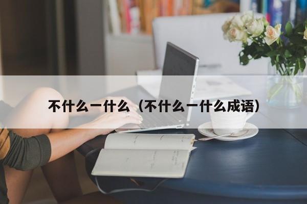 不什么一什么（不什么一什么成语）