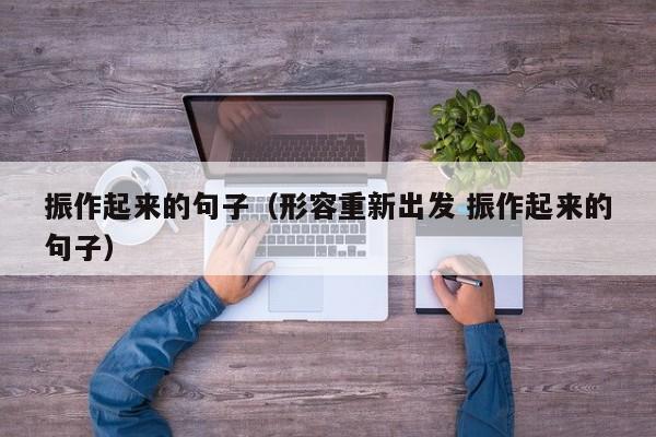 振作起来的句子（形容重新出发 振作起来的句子）