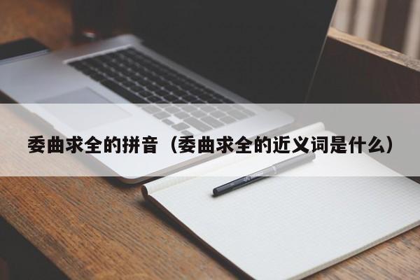 委曲求全的拼音（委曲求全的近义词是什么）