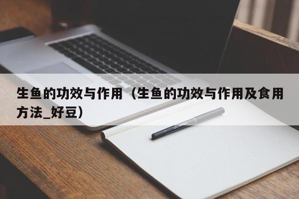 生鱼的功效与作用（生鱼的功效与作用及食用方法_好豆）