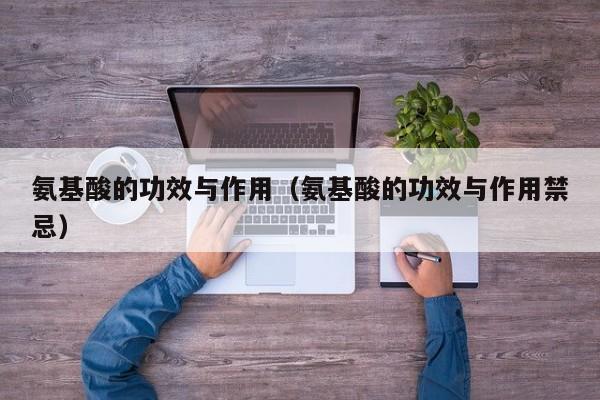 氨基酸的功效与作用（氨基酸的功效与作用禁忌）