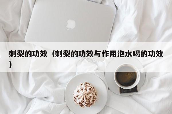 刺梨的功效（刺梨的功效与作用泡水喝的功效）