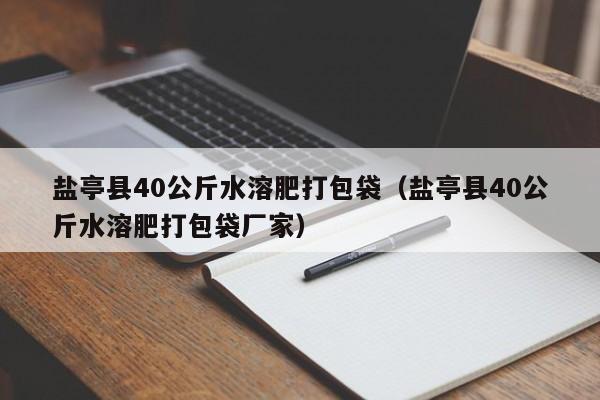 盐亭县40公斤水溶肥打包袋（盐亭县40公斤水溶肥打包袋厂家）