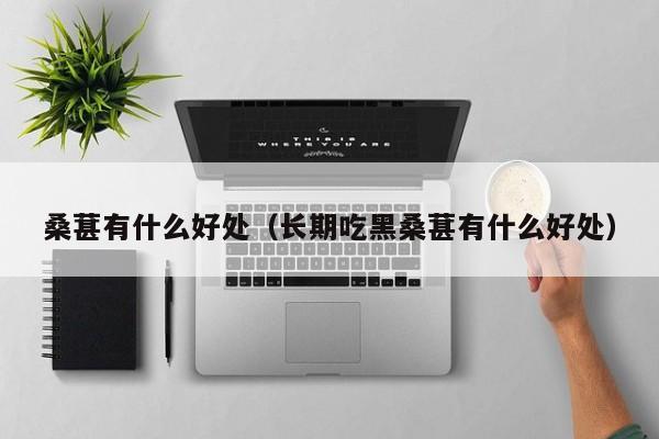 桑葚有什么好处（长期吃黑桑葚有什么好处）