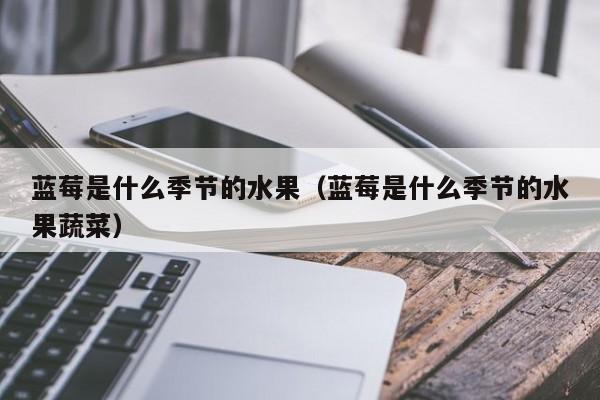 蓝莓是什么季节的水果（蓝莓是什么季节的水果蔬菜）