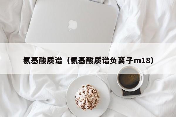 氨基酸质谱（氨基酸质谱负离子m18）