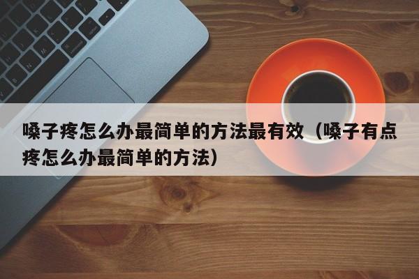 嗓子疼怎么办最简单的方法最有效（嗓子有点疼怎么办最简单的方法）
