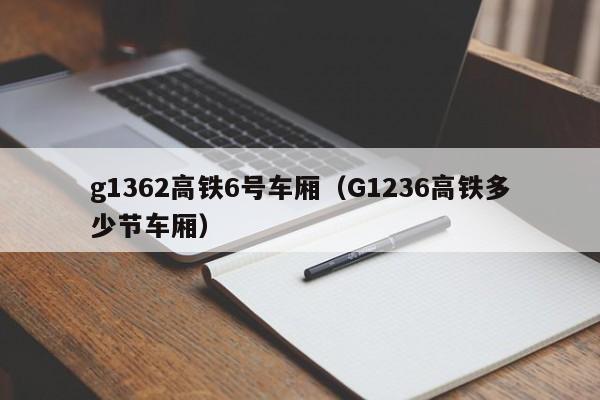 g1362高铁6号车厢（G1236高铁多少节车厢）
