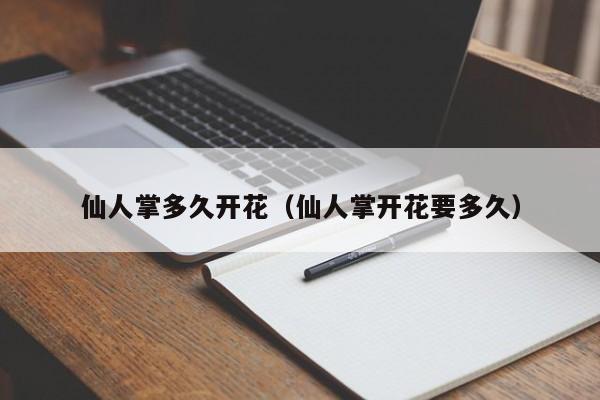 仙人掌多久开花（仙人掌开花要多久）