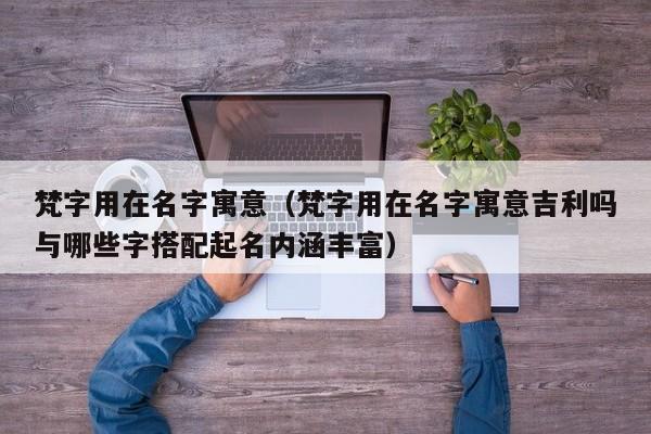 梵字用在名字寓意（梵字用在名字寓意吉利吗与哪些字搭配起名内涵丰富）