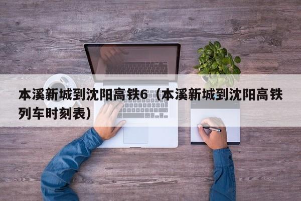 本溪新城到沈阳高铁6（本溪新城到沈阳高铁列车时刻表）