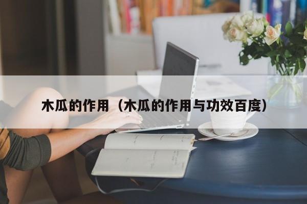 木瓜的作用（木瓜的作用与功效百度）