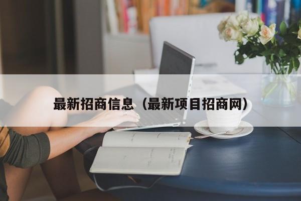 最新招商信息（最新项目招商网）