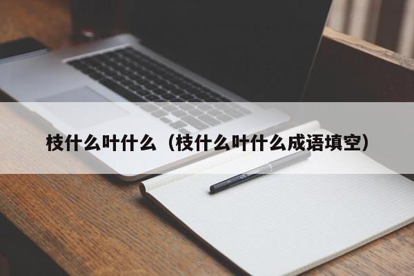 枝什么叶什么（枝什么叶什么成语填空）