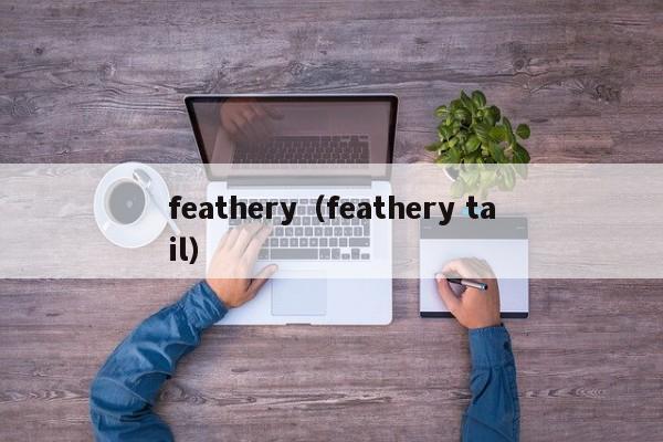 feathery（feathery tail）