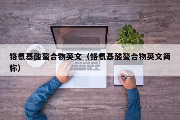 铬氨基酸螯合物英文（铬氨基酸螯合物英文简称）