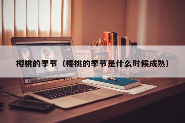 樱桃的季节（樱桃的季节是什么时候成熟）