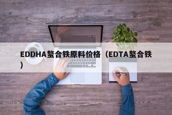EDDHA螯合铁原料价格（EDTA螯合铁）